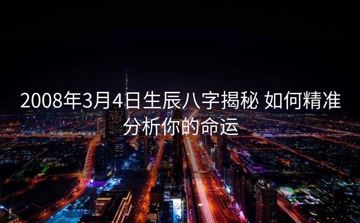 2008年3月4日生辰八字揭秘 如何精准分析你的命运
