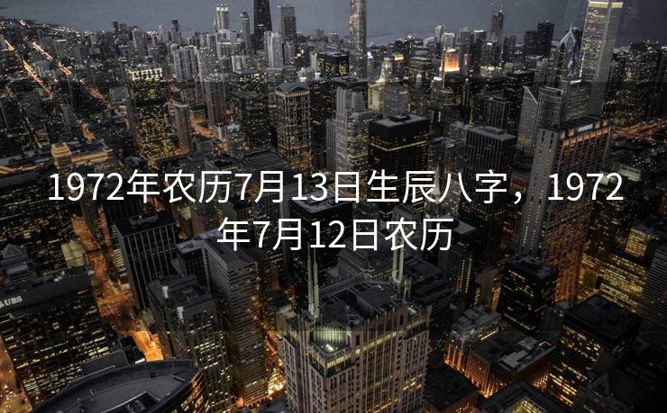 1972年农历7月13日生辰八字，1972年7月12日农历