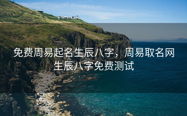 免费周易起名生辰八字，周易取名网生辰八字免费测试