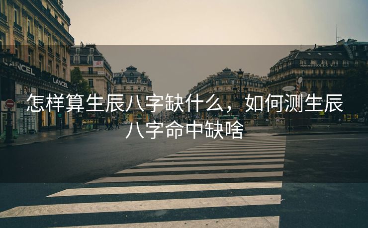 怎样算生辰八字缺什么，如何测生辰八字命中缺啥