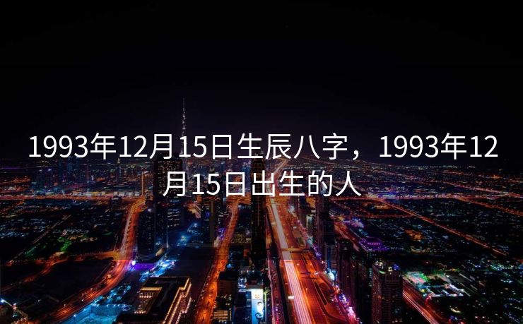 1993年12月15日生辰八字，1993年12月15日出生的人