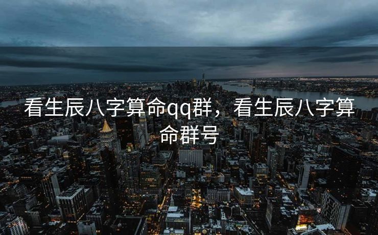 看生辰八字算命qq群，看生辰八字算命群号