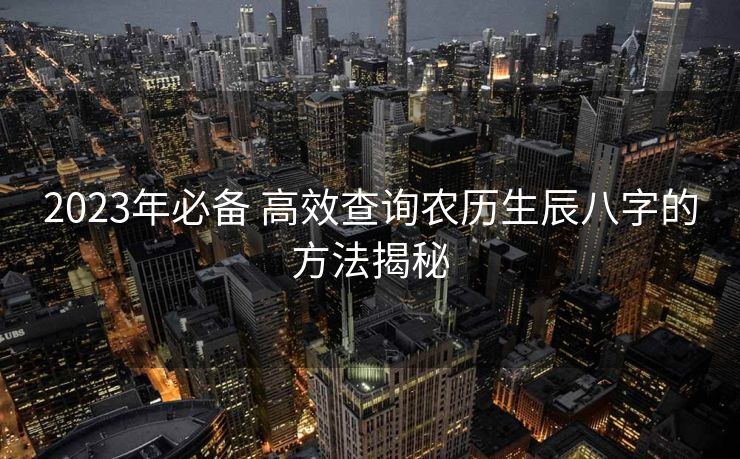 2023年必备 高效查询农历生辰八字的方法揭秘