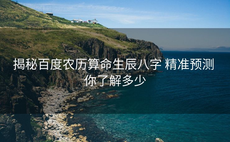 揭秘百度农历算命生辰八字 精准预测 你了解多少