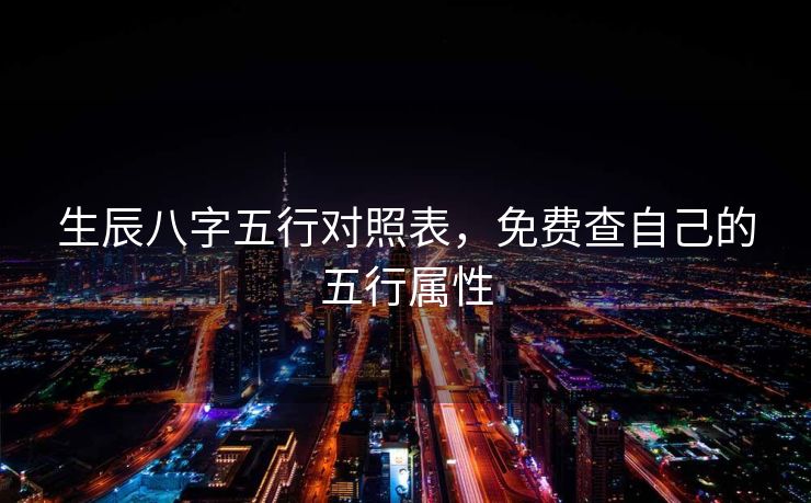 生辰八字五行对照表，免费查自己的五行属性