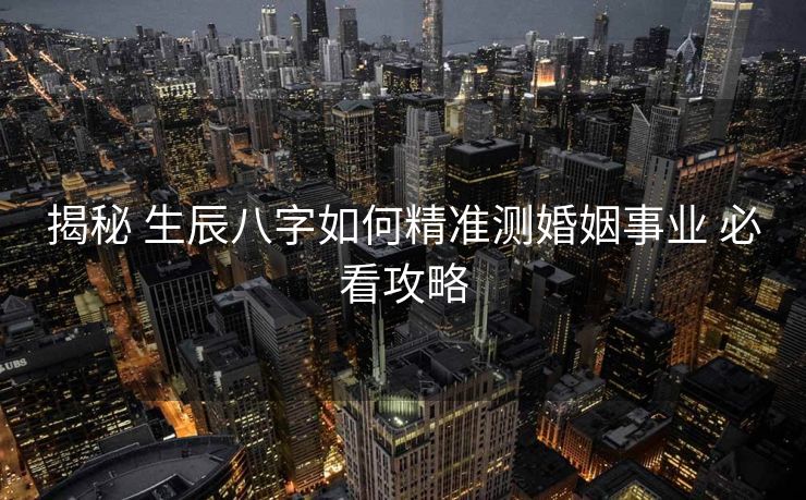 揭秘 生辰八字如何精准测婚姻事业 必看攻略