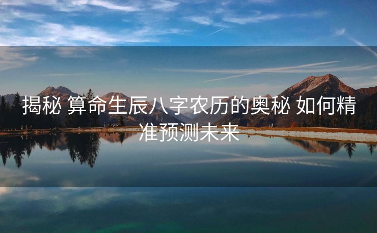 揭秘 算命生辰八字农历的奥秘 如何精准预测未来