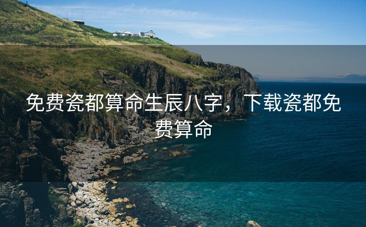 免费瓷都算命生辰八字，下载瓷都免费算命