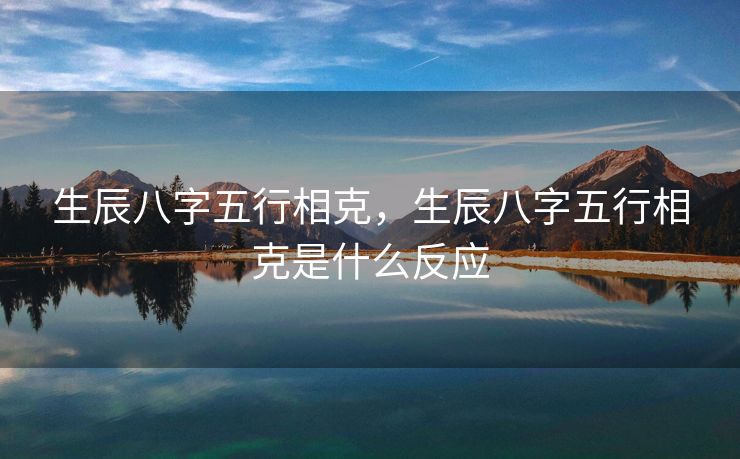 生辰八字五行相克，生辰八字五行相克是什么反应