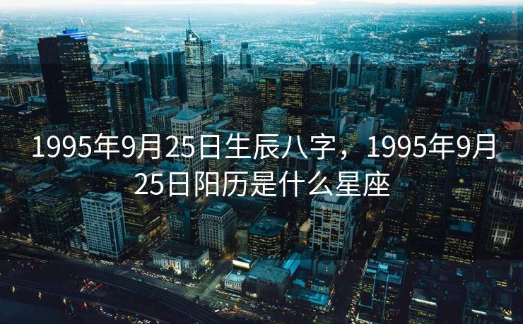 1995年9月25日生辰八字，1995年9月25日阳历是什么星座