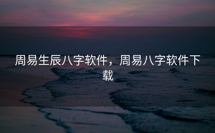 周易生辰八字软件，周易八字软件下载