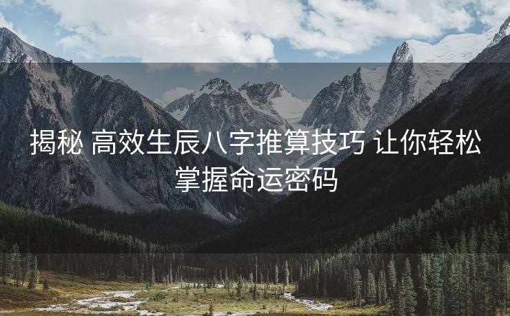 揭秘 高效生辰八字推算技巧 让你轻松掌握命运密码