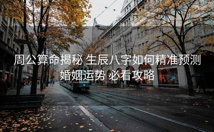 周公算命揭秘 生辰八字如何精准预测婚姻运势 必看攻略