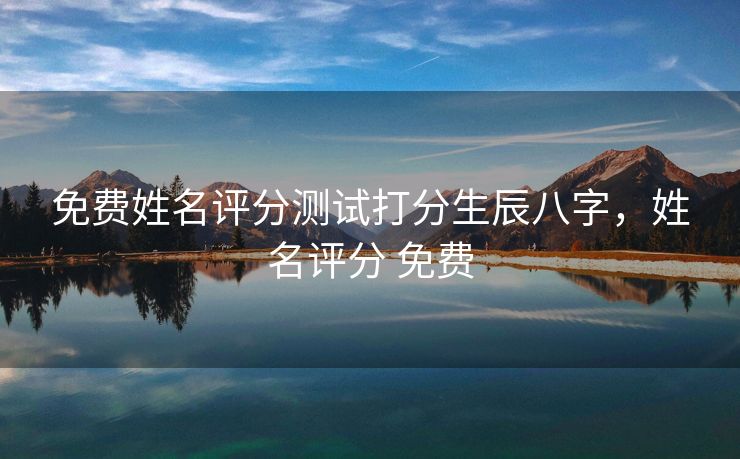 免费姓名评分测试打分生辰八字，姓名评分 免费