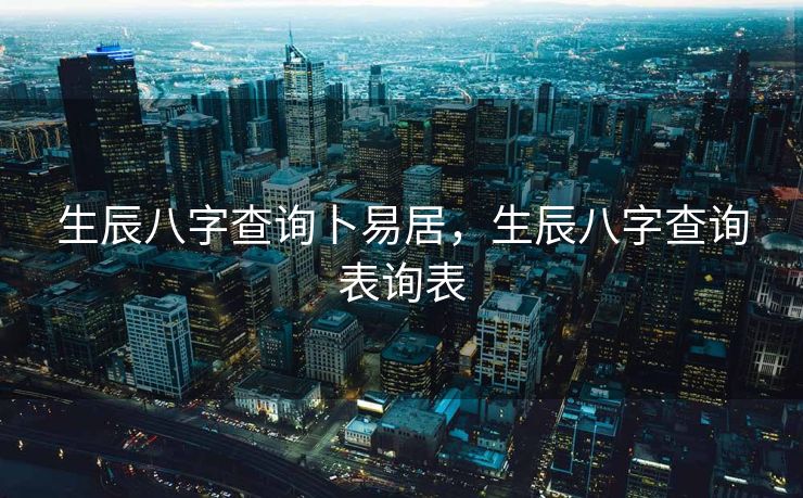 生辰八字查询卜易居，生辰八字查询表询表