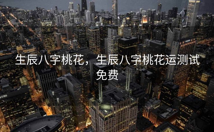 生辰八字桃花，生辰八字桃花运测试免费