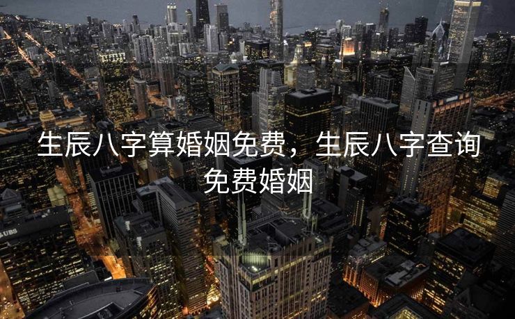 生辰八字算婚姻免费，生辰八字查询免费婚姻