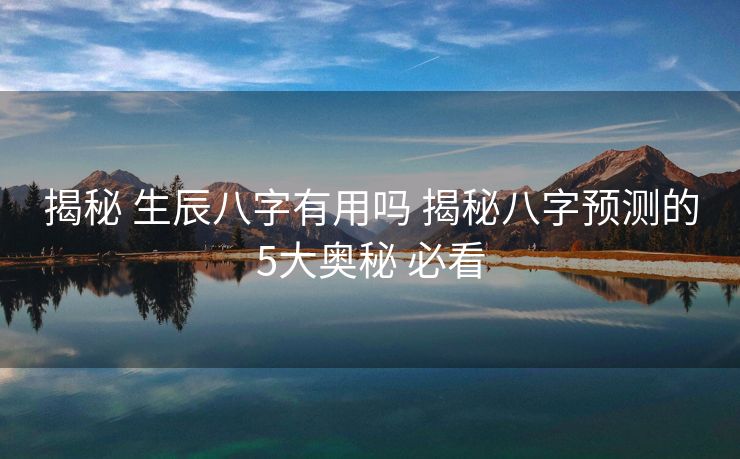 揭秘 生辰八字有用吗 揭秘八字预测的5大奥秘 必看