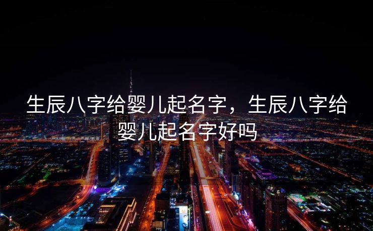 生辰八字给婴儿起名字，生辰八字给婴儿起名字好吗