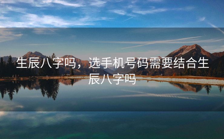 生辰八字吗，选手机号码需要结合生辰八字吗