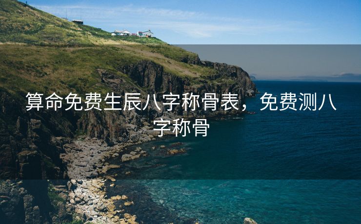 算命免费生辰八字称骨表，免费测八字称骨