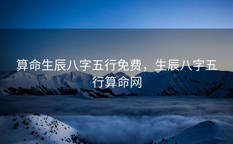 算命生辰八字五行免费，生辰八字五行算命网