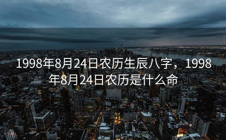 1998年8月24日农历生辰八字，1998年8月24日农历是什么命