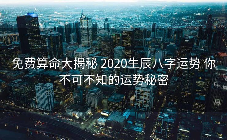 免费算命大揭秘 2020生辰八字运势 你不可不知的运势秘密