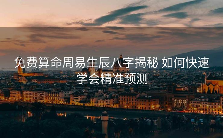 免费算命周易生辰八字揭秘 如何快速学会精准预测