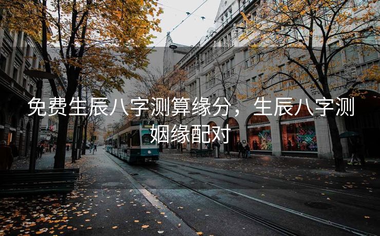 免费生辰八字测算缘分，生辰八字测姻缘配对