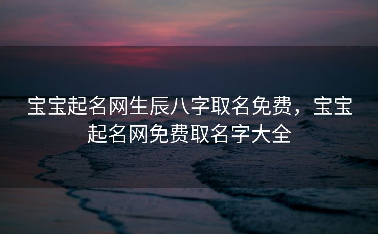 宝宝起名网生辰八字取名免费，宝宝起名网免费取名字大全