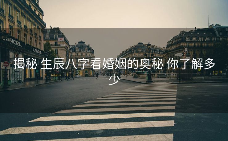 揭秘 生辰八字看婚姻的奥秘 你了解多少