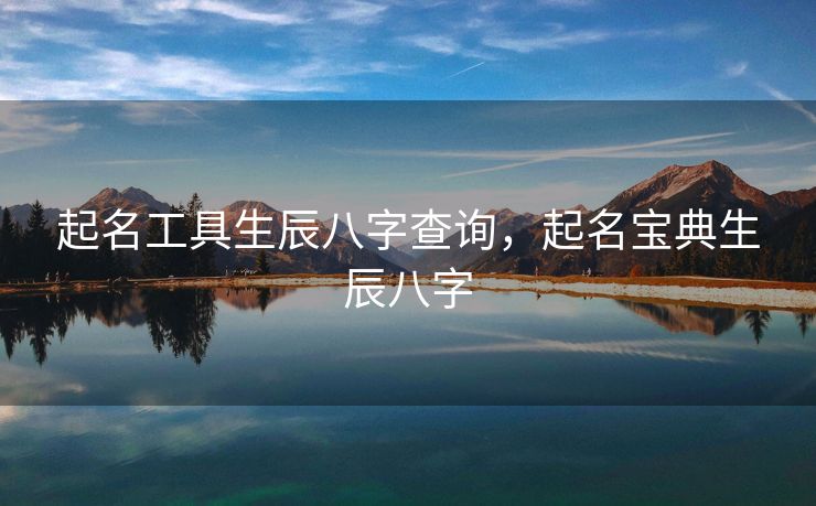 起名工具生辰八字查询，起名宝典生辰八字