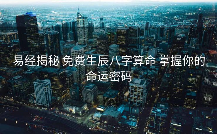 易经揭秘 免费生辰八字算命 掌握你的命运密码