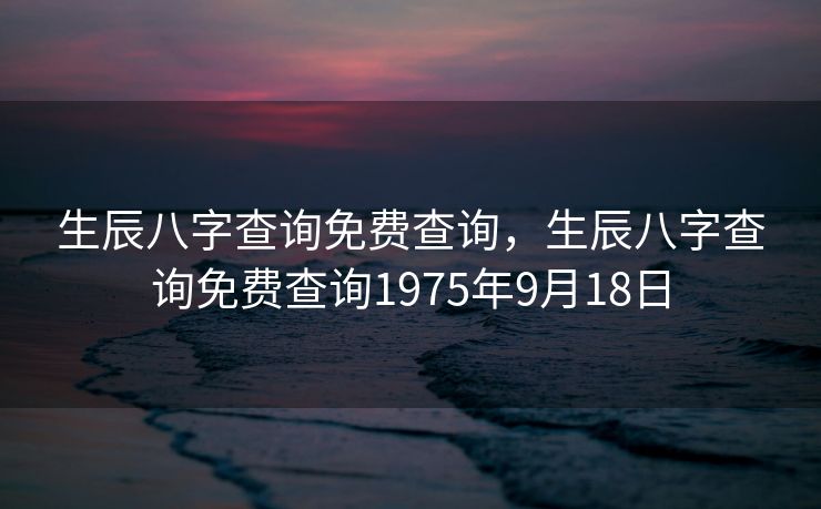 生辰八字查询免费查询，生辰八字查询免费查询1975年9月18日