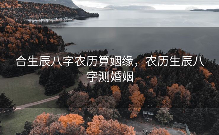 合生辰八字农历算姻缘，农历生辰八字测婚姻
