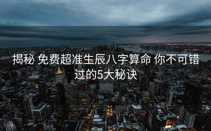 揭秘 免费超准生辰八字算命 你不可错过的5大秘诀