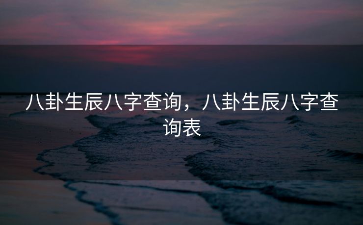 八卦生辰八字查询，八卦生辰八字查询表