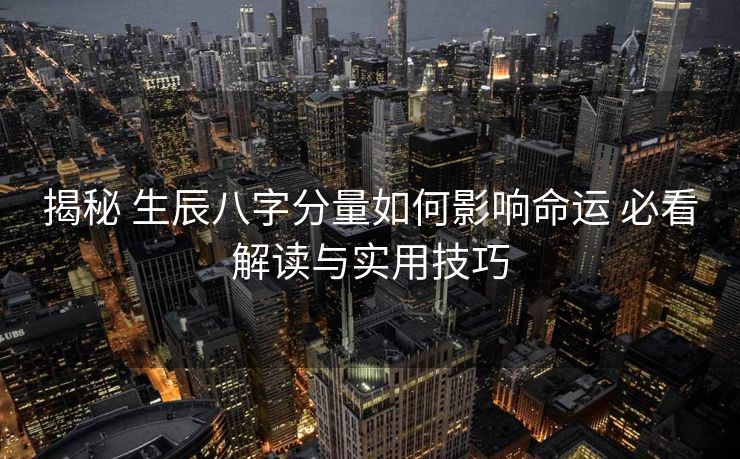 揭秘 生辰八字分量如何影响命运 必看解读与实用技巧