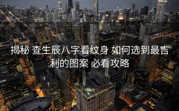 揭秘 查生辰八字看纹身 如何选到最吉利的图案 必看攻略