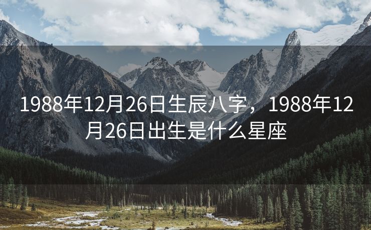 1988年12月26日生辰八字，1988年12月26日出生是什么星座