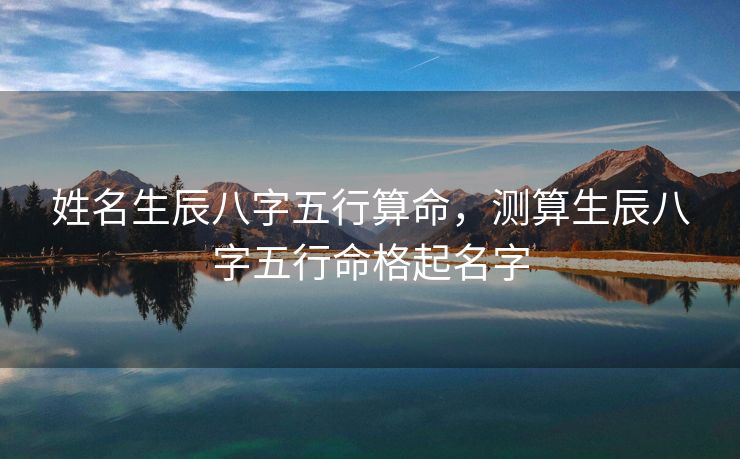 姓名生辰八字五行算命，测算生辰八字五行命格起名字