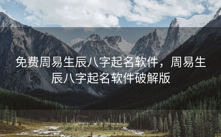 免费周易生辰八字起名软件，周易生辰八字起名软件破解版