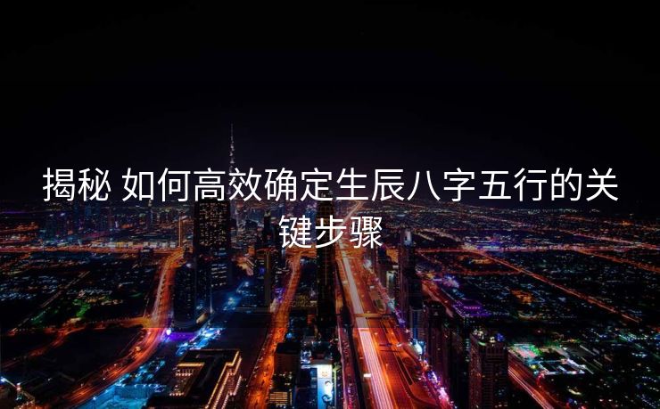 揭秘 如何高效确定生辰八字五行的关键步骤
