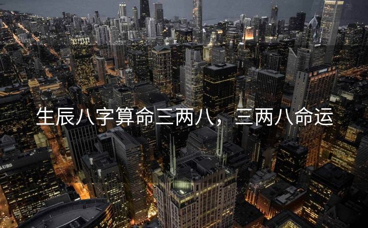 生辰八字算命三两八，三两八命运