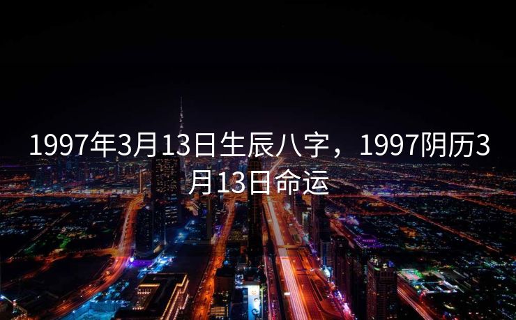 1997年3月13日生辰八字，1997阴历3月13日命运