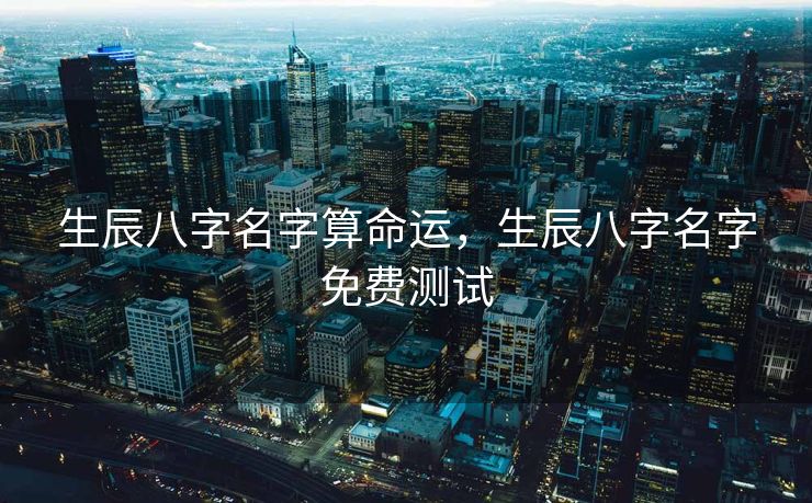 生辰八字名字算命运，生辰八字名字免费测试