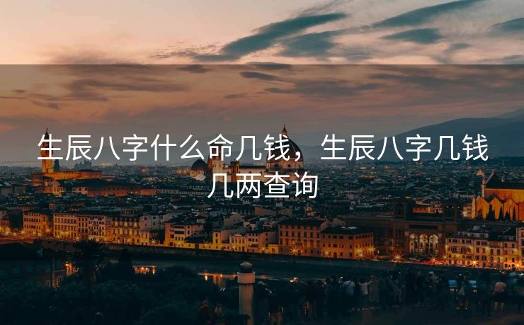 生辰八字什么命几钱，生辰八字几钱几两查询