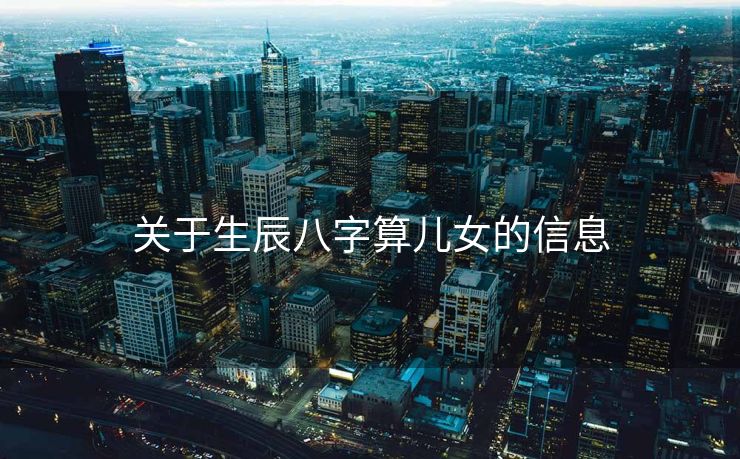 关于生辰八字算儿女的信息