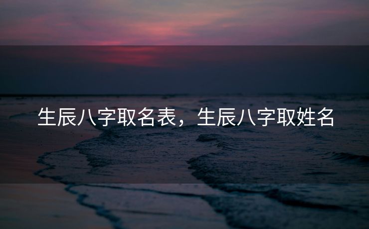 生辰八字取名表，生辰八字取姓名